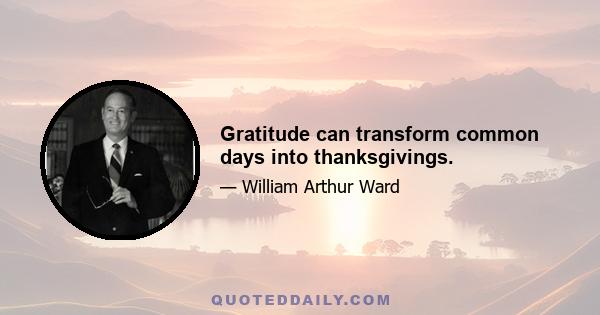 Gratitude can transform common days into thanksgivings.