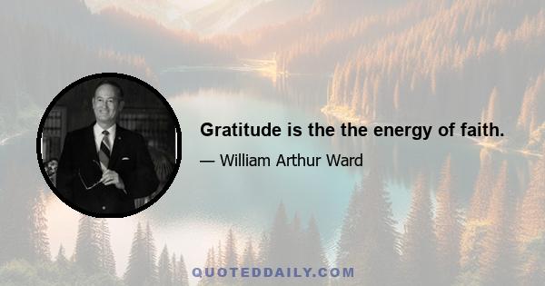 Gratitude is the the energy of faith.