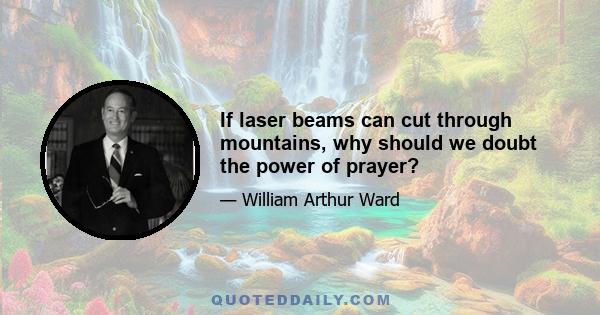 If laser beams can cut through mountains, why should we doubt the power of prayer?