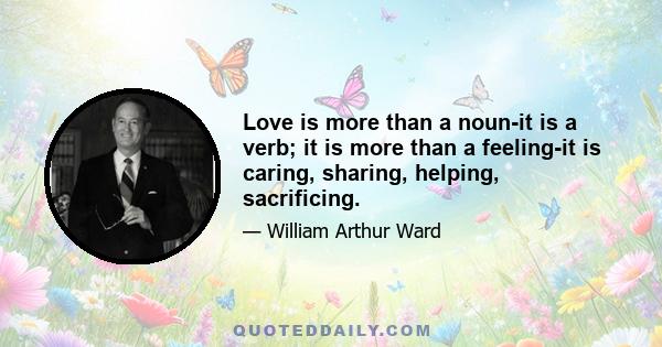 Love is more than a noun-it is a verb; it is more than a feeling-it is caring, sharing, helping, sacrificing.