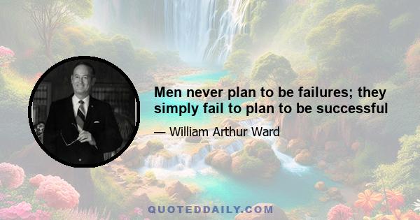 Men never plan to be failures; they simply fail to plan to be successful