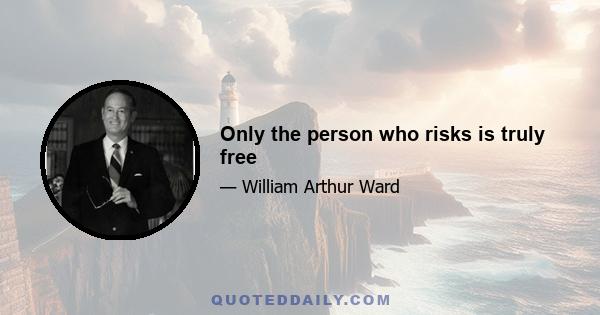 Only the person who risks is truly free