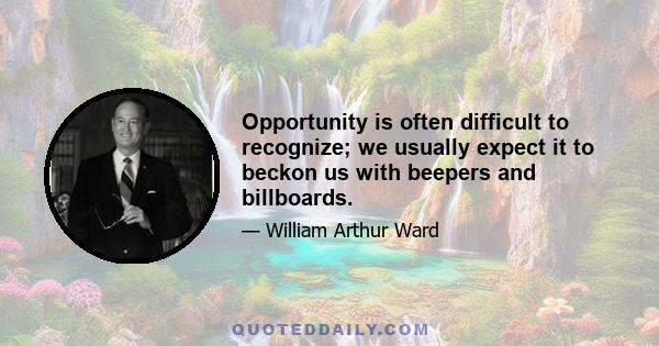 Opportunity is often difficult to recognize; we usually expect it to beckon us with beepers and billboards.