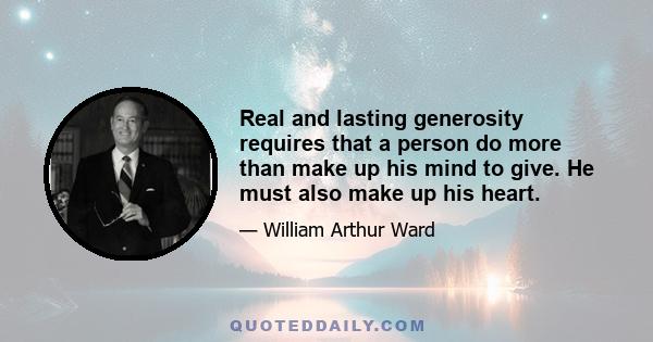 Real and lasting generosity requires that a person do more than make up his mind to give. He must also make up his heart.