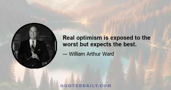 Real optimism is exposed to the worst but expects the best.