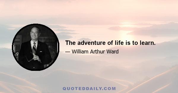 The adventure of life is to learn.