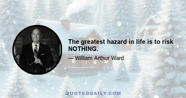 The greatest hazard in life is to risk NOTHING.