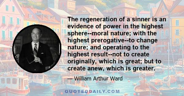 The regeneration of a sinner is an evidence of power in the highest sphere--moral nature; with the highest prerogative--to change nature; and operating to the highest result--not to create originally, which is great;