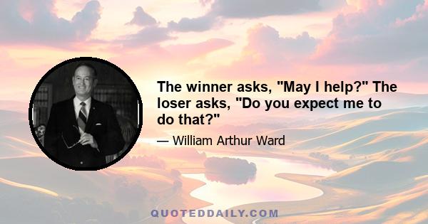 The winner asks, May I help? The loser asks, Do you expect me to do that?