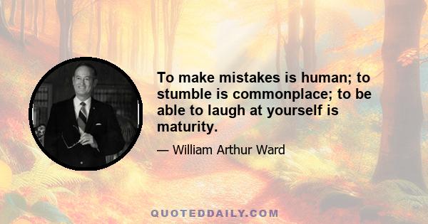 To make mistakes is human; to stumble is commonplace; to be able to laugh at yourself is maturity.