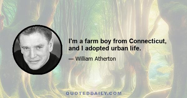 I'm a farm boy from Connecticut, and I adopted urban life.