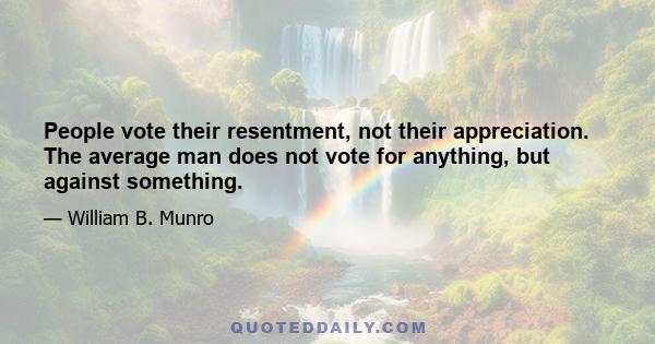 People vote their resentment, not their appreciation. The average man does not vote for anything, but against something.