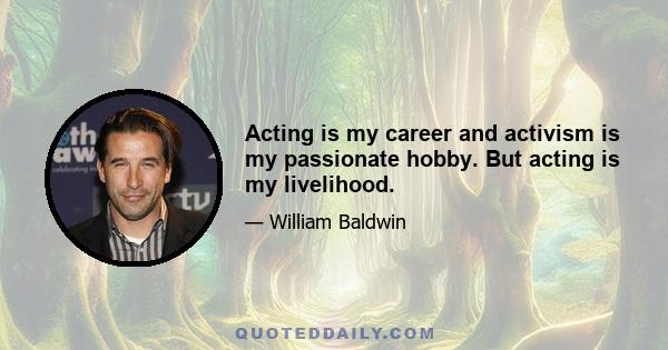 Acting is my career and activism is my passionate hobby. But acting is my livelihood.