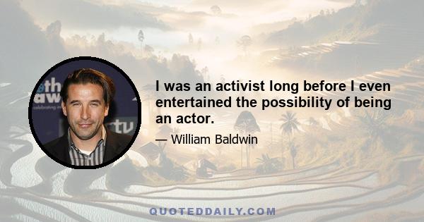 I was an activist long before I even entertained the possibility of being an actor.