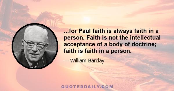 ...for Paul faith is always faith in a person. Faith is not the intellectual acceptance of a body of doctrine; faith is faith in a person.