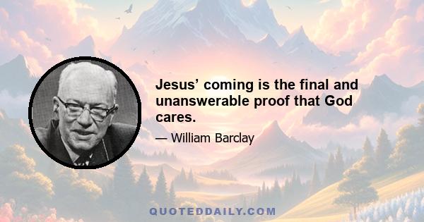 Jesus’ coming is the final and unanswerable proof that God cares.