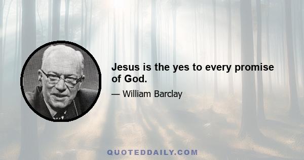 Jesus is the yes to every promise of God.