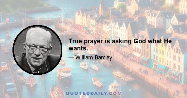 True prayer is asking God what He wants.