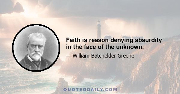 Faith is reason denying absurdity in the face of the unknown.