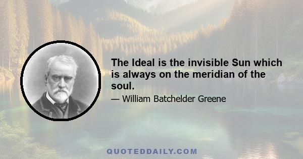 The Ideal is the invisible Sun which is always on the meridian of the soul.