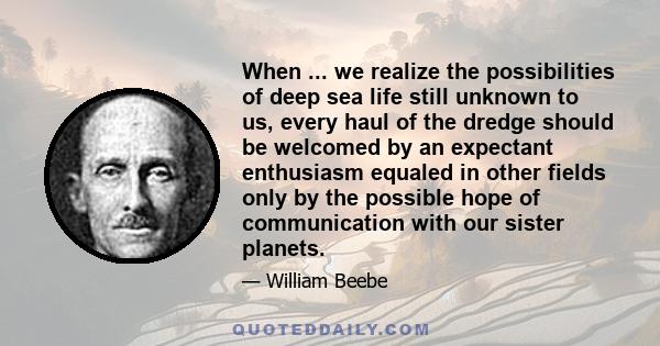 When ... we realize the possibilities of deep sea life still unknown to us, every haul of the dredge should be welcomed by an expectant enthusiasm equaled in other fields only by the possible hope of communication with