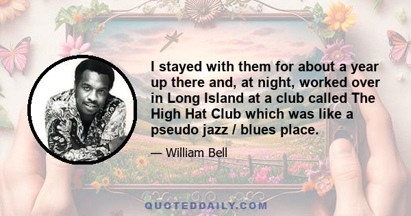 I stayed with them for about a year up there and, at night, worked over in Long Island at a club called The High Hat Club which was like a pseudo jazz / blues place.