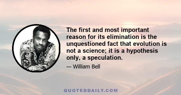 The first and most important reason for its elimination is the unquestioned fact that evolution is not a science; it is a hypothesis only, a speculation.