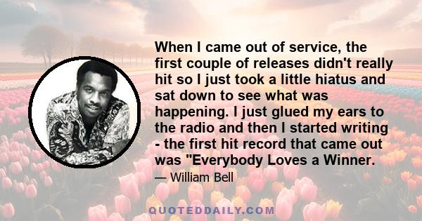 When I came out of service, the first couple of releases didn't really hit so I just took a little hiatus and sat down to see what was happening. I just glued my ears to the radio and then I started writing - the first