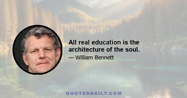 All real education is the architecture of the soul.