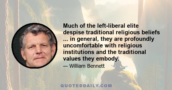 Much of the left-liberal elite despise traditional religious beliefs ... in general, they are profoundly uncomfortable with religious institutions and the traditional values they embody.