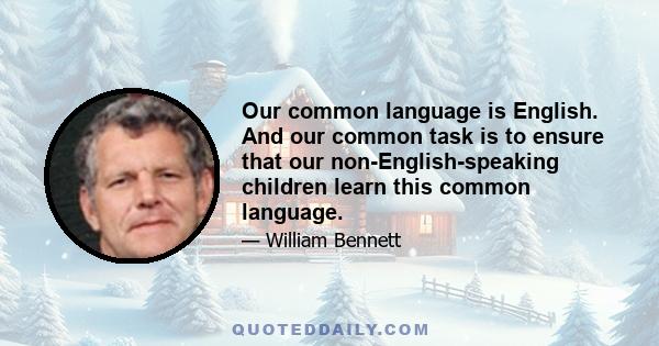 Our common language is English. And our common task is to ensure that our non-English-speaking children learn this common language.