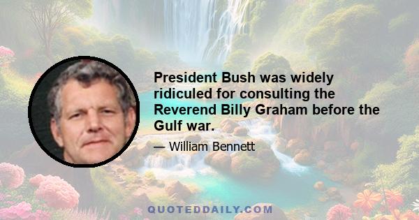 President Bush was widely ridiculed for consulting the Reverend Billy Graham before the Gulf war.