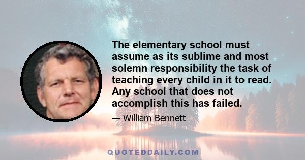 The elementary school must assume as its sublime and most solemn responsibility the task of teaching every child in it to read. Any school that does not accomplish this has failed.