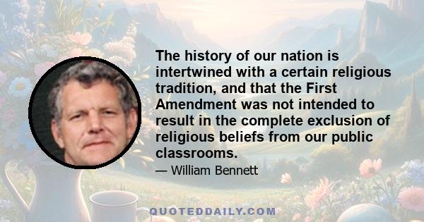 The history of our nation is intertwined with a certain religious tradition, and that the First Amendment was not intended to result in the complete exclusion of religious beliefs from our public classrooms.