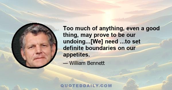 Too much of anything, even a good thing, may prove to be our undoing...[We] need ...to set definite boundaries on our appetites.