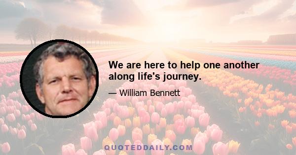 We are here to help one another along life's journey.