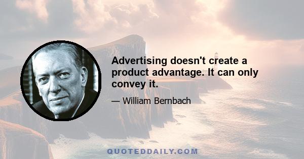 Advertising doesn't create a product advantage. It can only convey it.