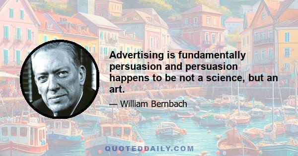 Advertising is fundamentally persuasion and persuasion happens to be not a science, but an art.