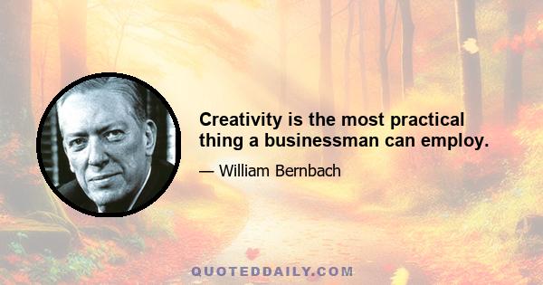 Creativity is the most practical thing a businessman can employ.