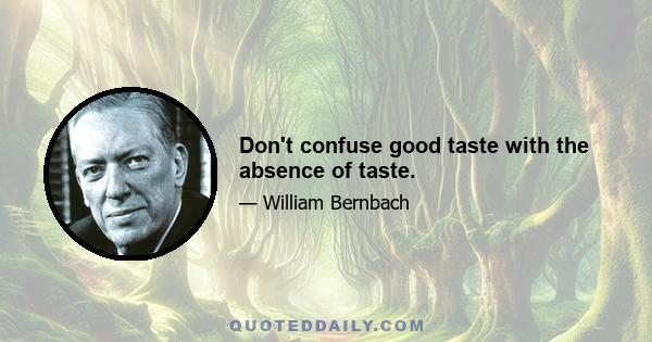 Don't confuse good taste with the absence of taste.