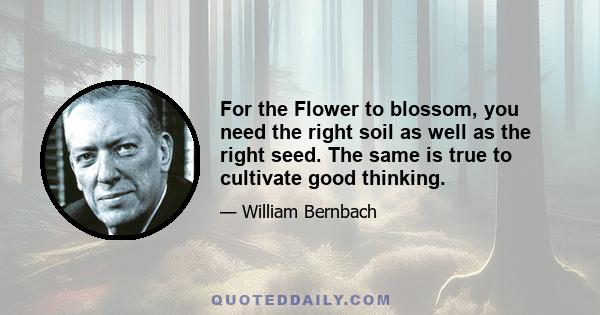 For the Flower to blossom, you need the right soil as well as the right seed. The same is true to cultivate good thinking.