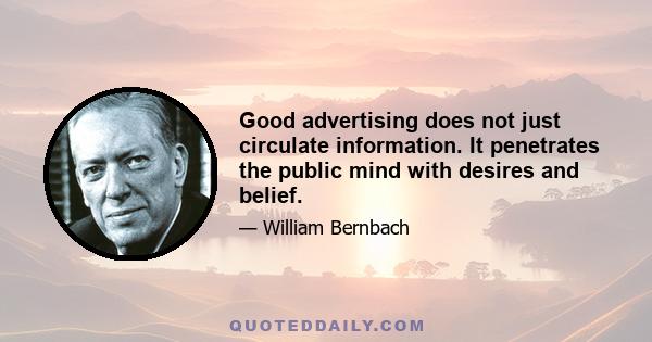 Good advertising does not just circulate information. It penetrates the public mind with desires and belief.