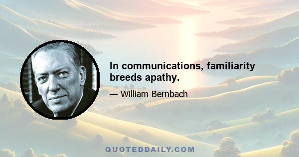 In communications, familiarity breeds apathy.