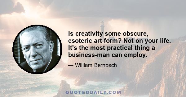 Is creativity some obscure, esoteric art form? Not on your life. It's the most practical thing a business-man can employ.