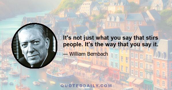 It's not just what you say that stirs people. It's the way that you say it.