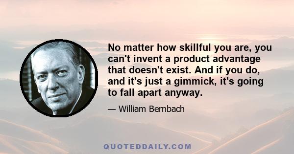 No matter how skillful you are, you can't invent a product advantage that doesn't exist. And if you do, and it's just a gimmick, it's going to fall apart anyway.