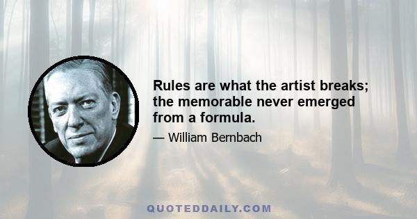 Rules are what the artist breaks; the memorable never emerged from a formula.