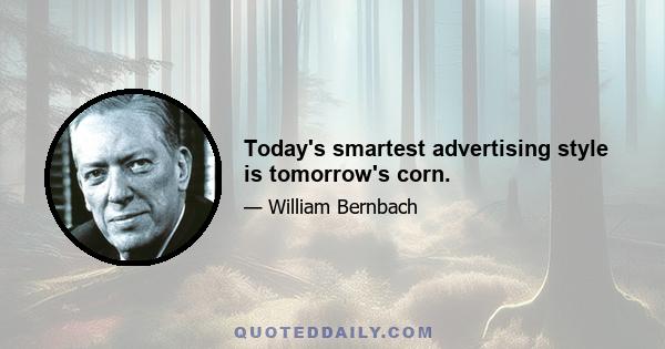 Today's smartest advertising style is tomorrow's corn.