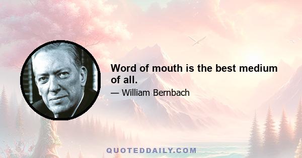 Word of mouth is the best medium of all.