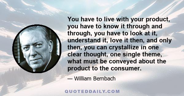 You have to live with your product, you have to know it through and through, you have to look at it, understand it, love it then, and only then, you can crystallize in one clear thought, one single theme, what must be